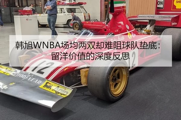 韩旭WNBA场均两双却难阻球队垫底：留洋价值的深度反思