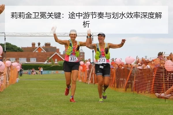 莉莉金卫冕关键：途中游节奏与划水效率深度解析